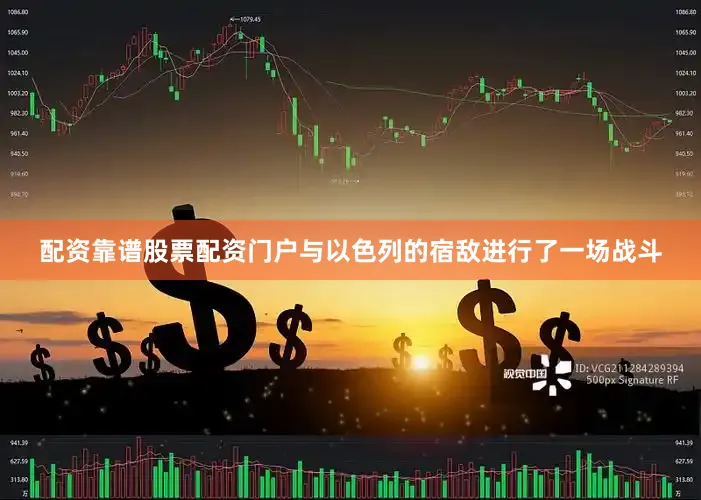 配资靠谱股票配资门户与以色列的宿敌进行了一场战斗