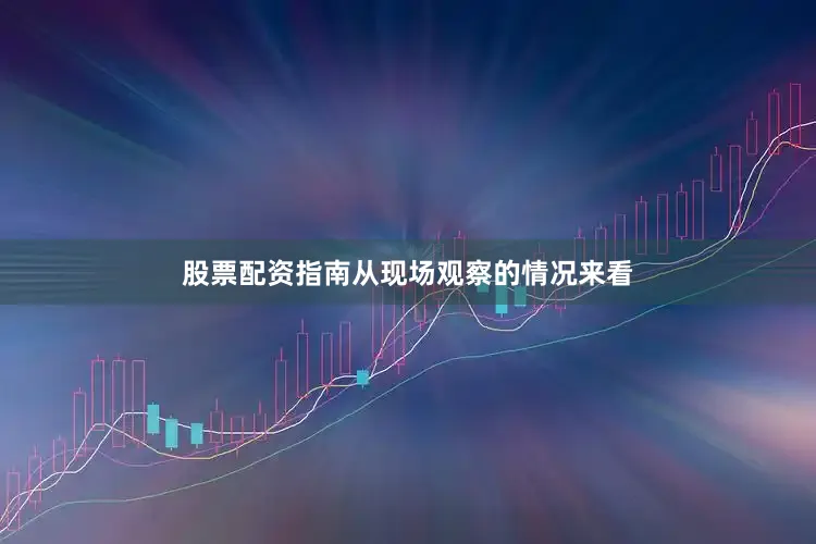 股票配资指南　　从现场观察的情况来看
