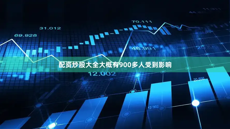 配资炒股大全大概有900多人受到影响