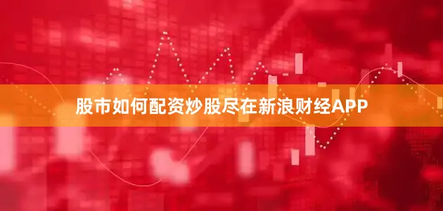 股市如何配资炒股尽在新浪财经APP