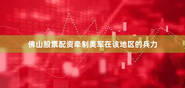 佛山股票配资牵制美军在该地区的兵力