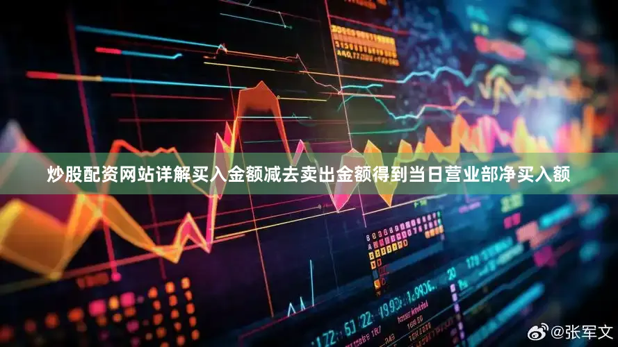 炒股配资网站详解买入金额减去卖出金额得到当日营业部净买入额