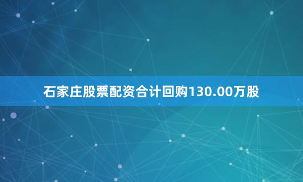 石家庄股票配资合计回购130.00万股