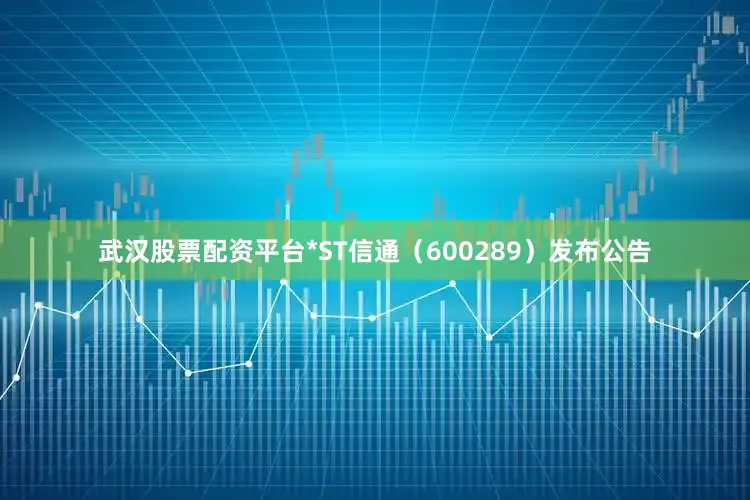 武汉股票配资平台*ST信通（600289）发布公告