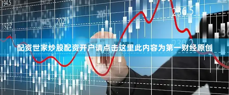 配资世家炒股配资开户请点击这里此内容为第一财经原创