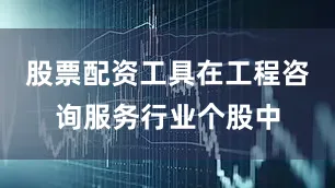 股票配资工具在工程咨询服务行业个股中