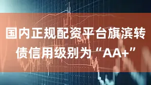 国内正规配资平台旗滨转债信用级别为“AA+”