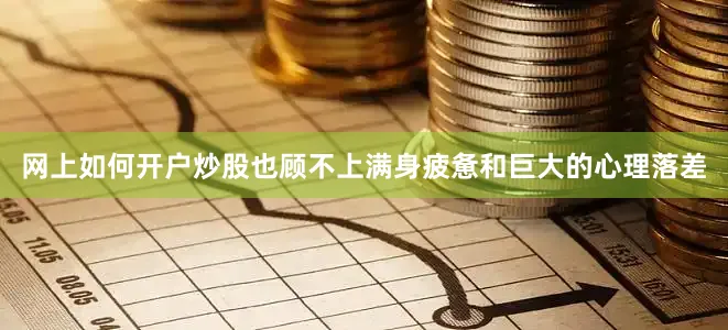 网上如何开户炒股也顾不上满身疲惫和巨大的心理落差
