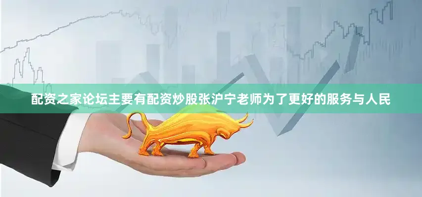 配资之家论坛主要有配资炒股张沪宁老师为了更好的服务与人民