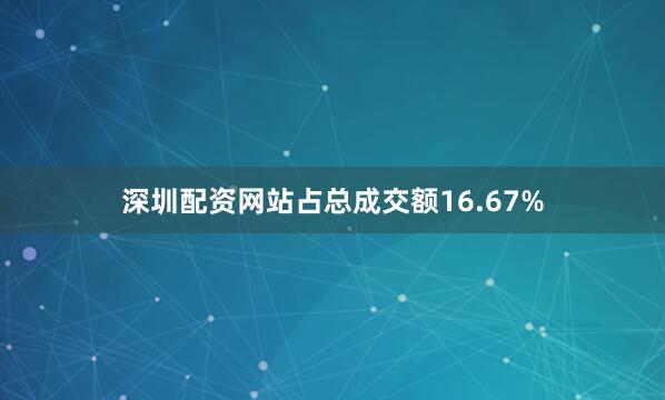 深圳配资网站占总成交额16.67%