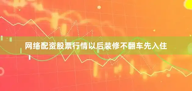 网络配资股票行情以后装修不翻车先入住