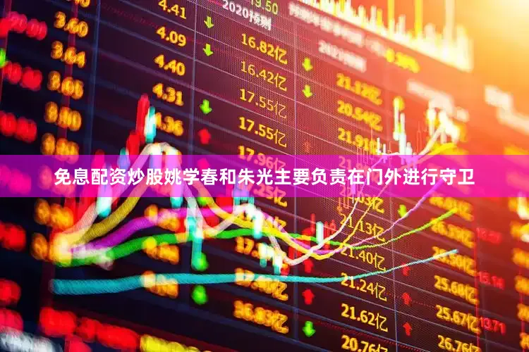 免息配资炒股姚学春和朱光主要负责在门外进行守卫
