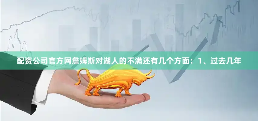 配资公司官方网詹姆斯对湖人的不满还有几个方面：1、过去几年