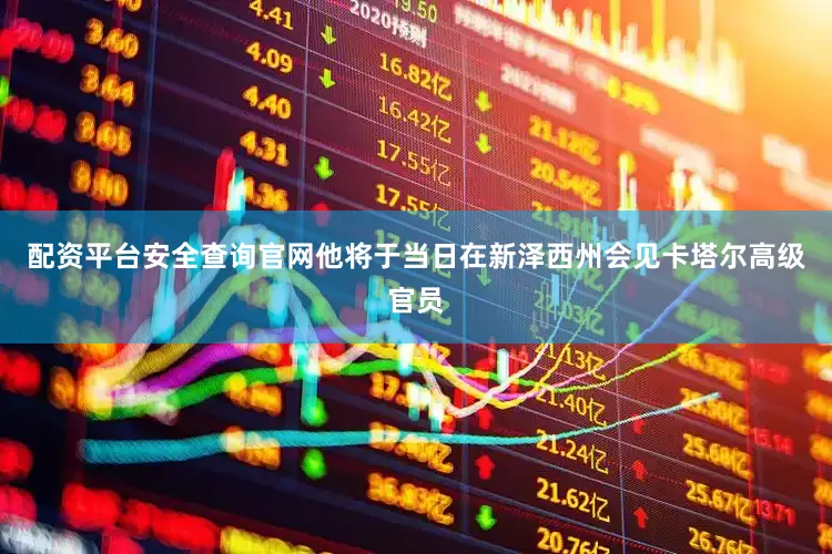 配资平台安全查询官网他将于当日在新泽西州会见卡塔尔高级官员