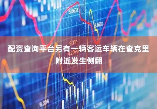 配资查询平台另有一辆客运车辆在查克里附近发生侧翻