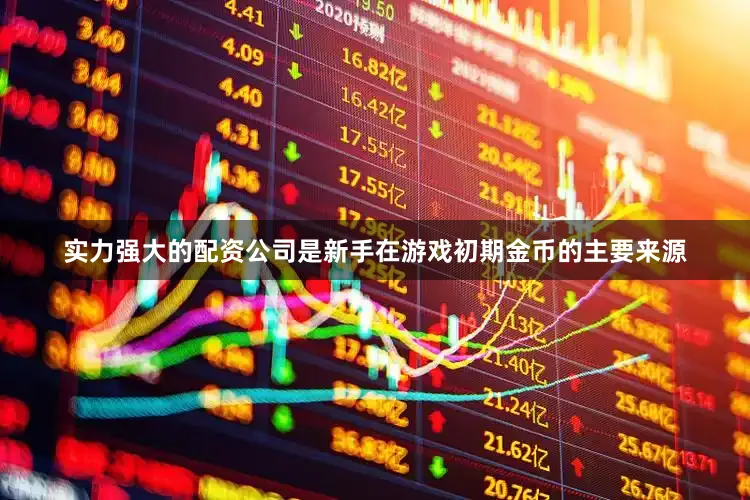 实力强大的配资公司是新手在游戏初期金币的主要来源