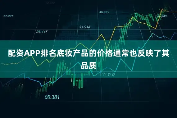 配资APP排名底妆产品的价格通常也反映了其品质