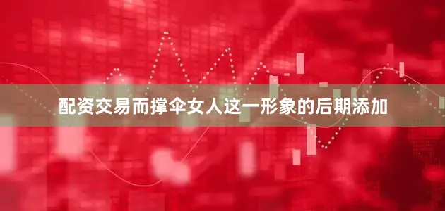配资交易而撑伞女人这一形象的后期添加