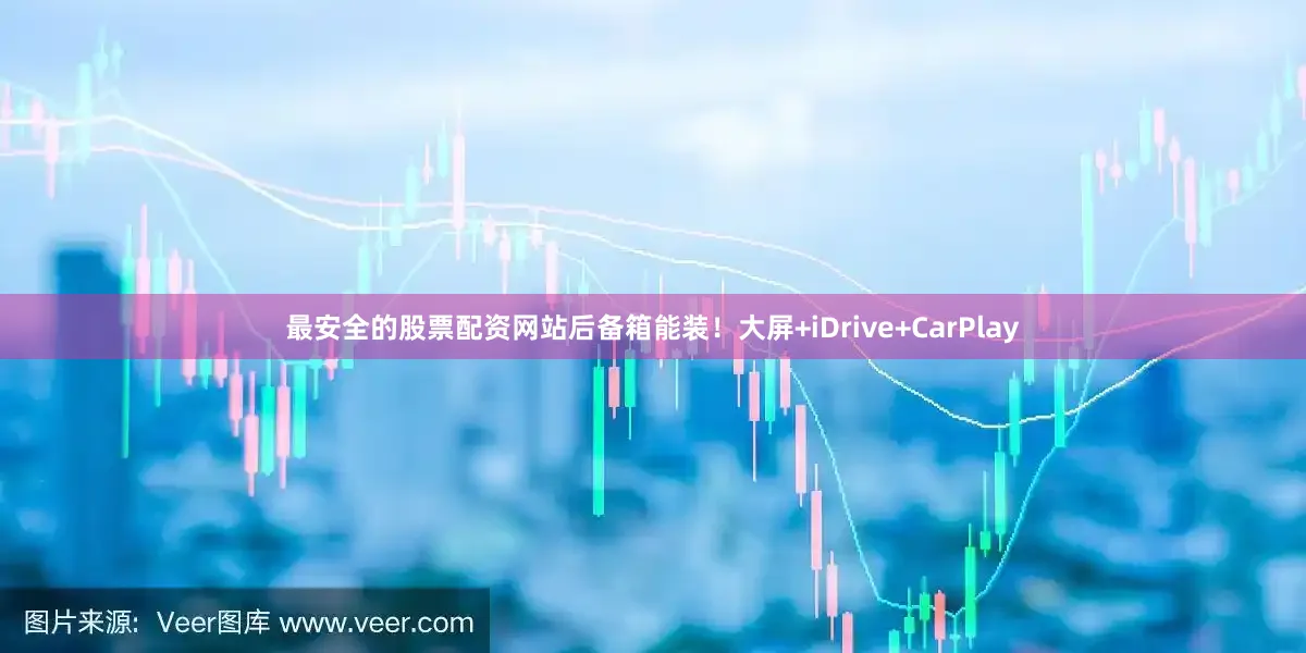 最安全的股票配资网站后备箱能装！大屏+iDrive+CarPlay
