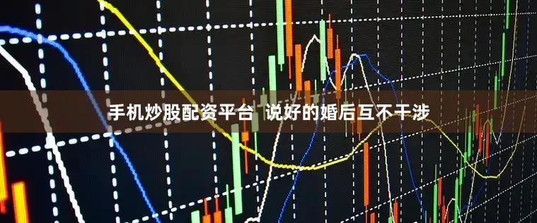 手机炒股配资平台  说好的婚后互不干涉