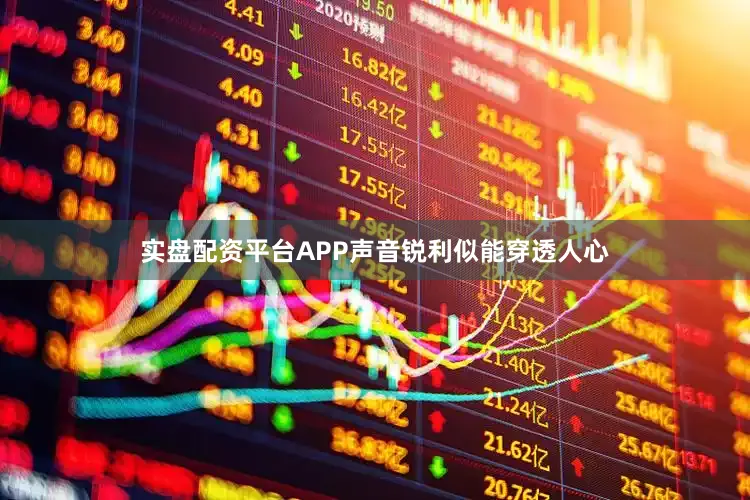 实盘配资平台APP声音锐利似能穿透人心