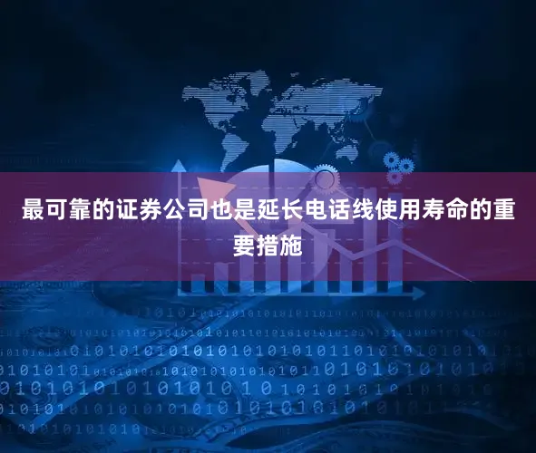 最可靠的证券公司也是延长电话线使用寿命的重要措施