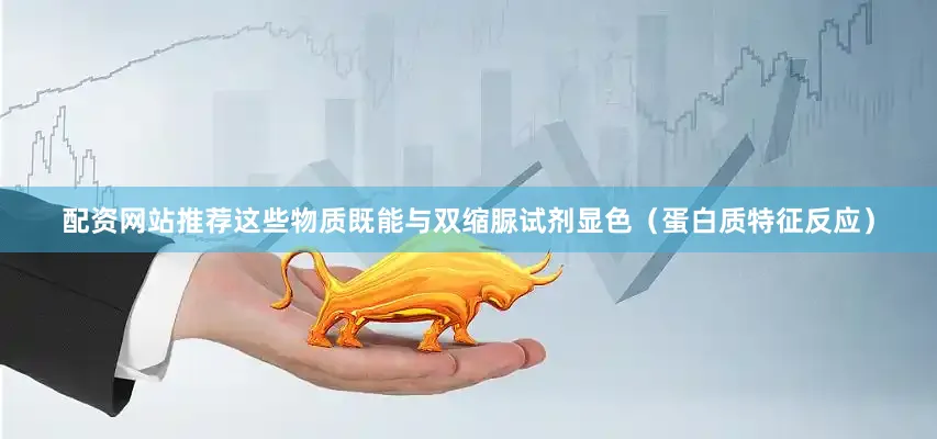 配资网站推荐这些物质既能与双缩脲试剂显色（蛋白质特征反应）