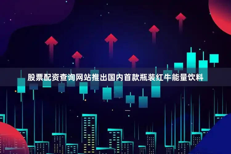 股票配资查询网站推出国内首款瓶装红牛能量饮料