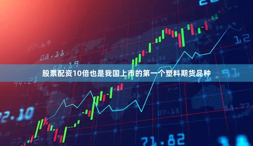 股票配资10倍也是我国上市的第一个塑料期货品种