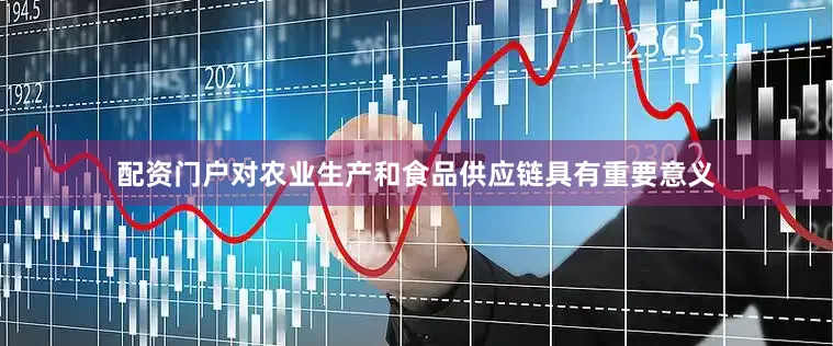 配资门户对农业生产和食品供应链具有重要意义