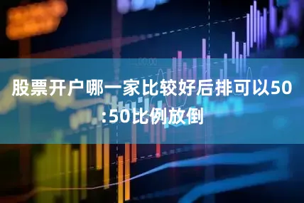 股票开户哪一家比较好后排可以50:50比例放倒