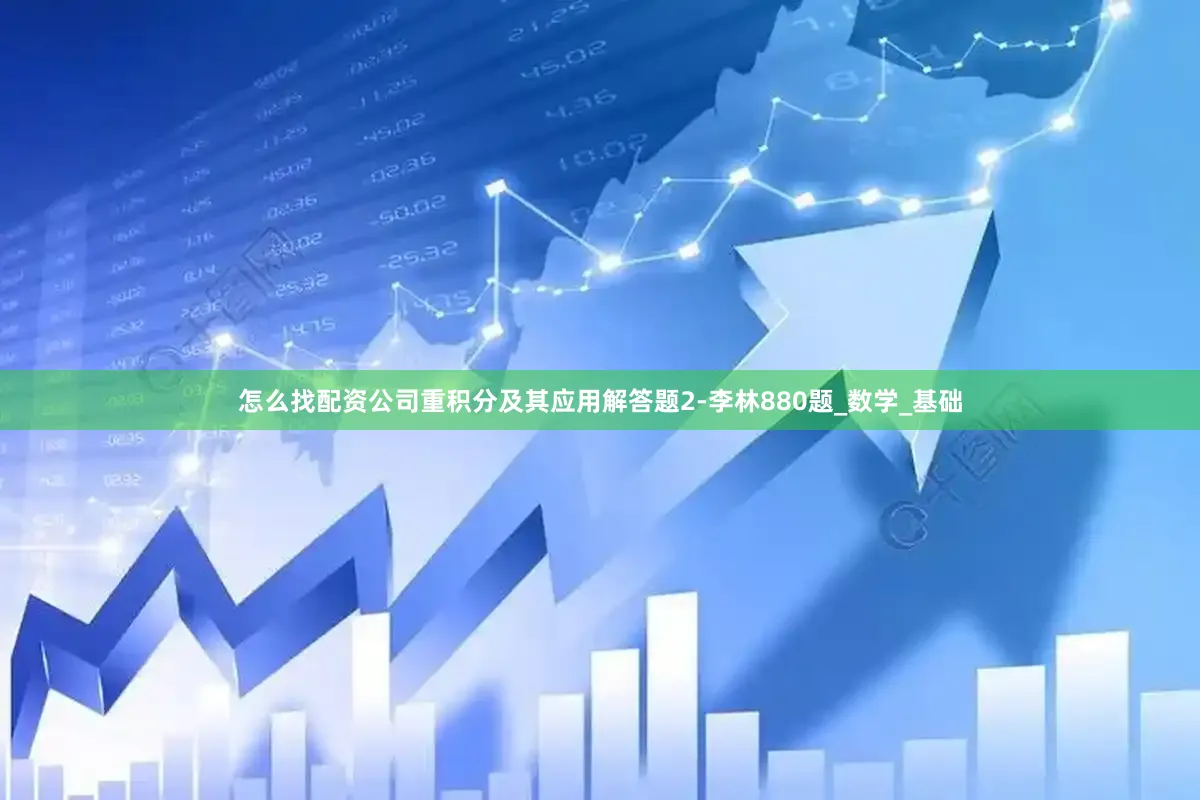 怎么找配资公司重积分及其应用解答题2-李林880题_数学_基础
