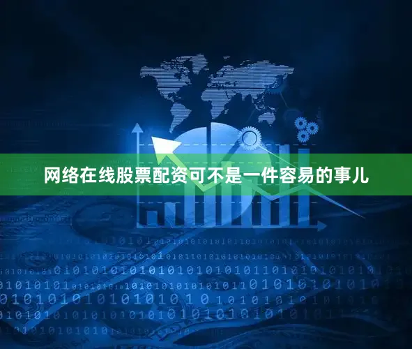 网络在线股票配资可不是一件容易的事儿