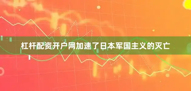 杠杆配资开户网加速了日本军国主义的灭亡