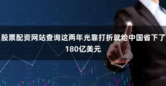 股票配资网站查询这两年光靠打折就给中国省下了180亿美元