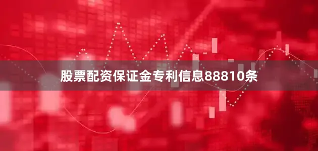 股票配资保证金专利信息88810条