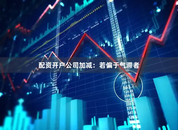 配资开户公司　　加减：若偏于气滞者