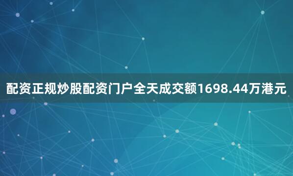 配资正规炒股配资门户全天成交额1698.44万港元