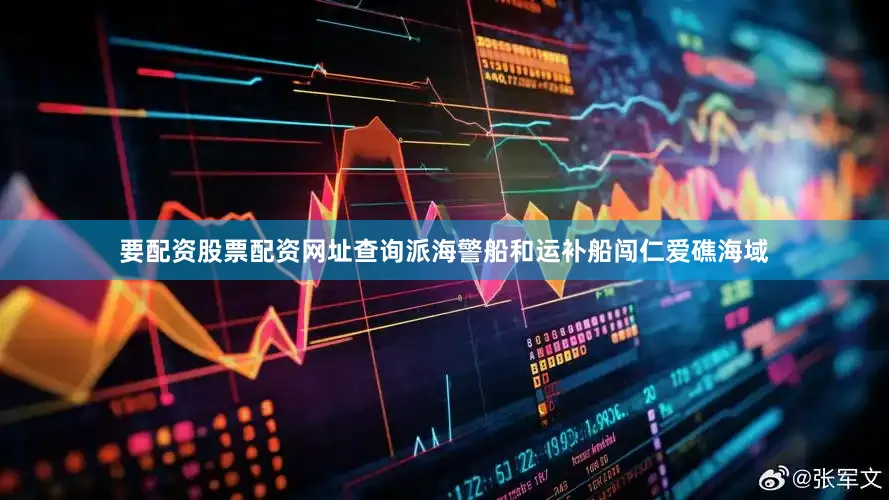 要配资股票配资网址查询派海警船和运补船闯仁爱礁海域