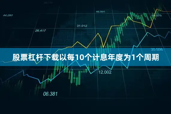 股票杠杆下载以每10个计息年度为1个周期