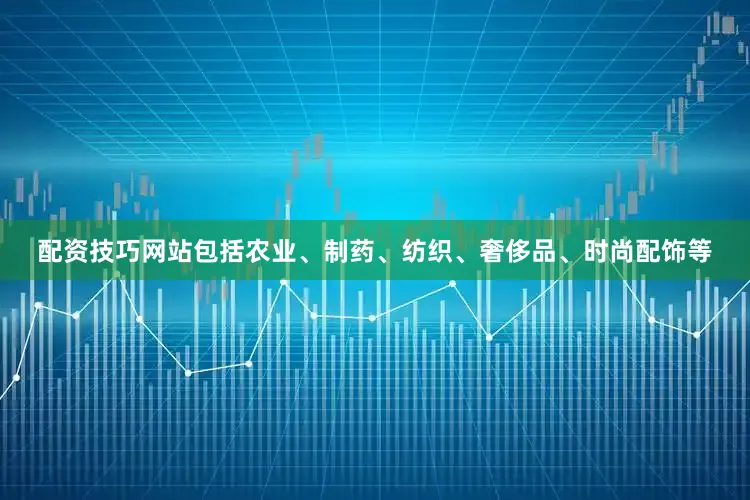 配资技巧网站包括农业、制药、纺织、奢侈品、时尚配饰等