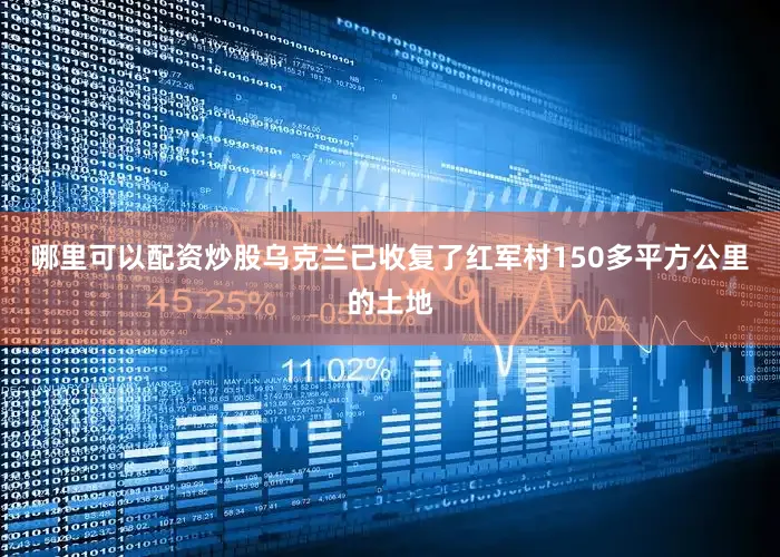 哪里可以配资炒股乌克兰已收复了红军村150多平方公里的土地